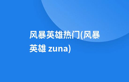 风暴英雄热门(风暴英雄 zuna)