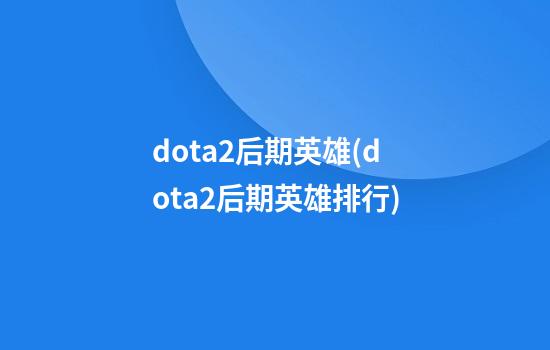 dota2后期英雄(dota2后期英雄排行)