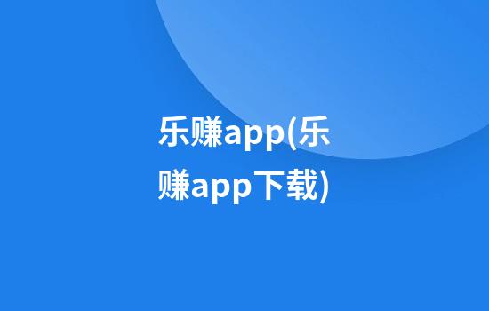 乐赚app(乐赚app下载)