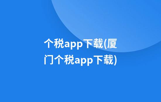 个税app下载(厦门个税app下载)