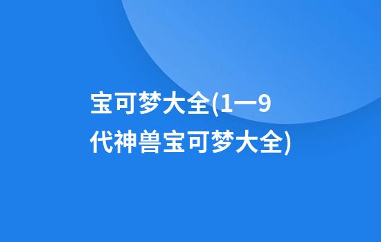 宝可梦大全(1一9代神兽宝可梦大全)