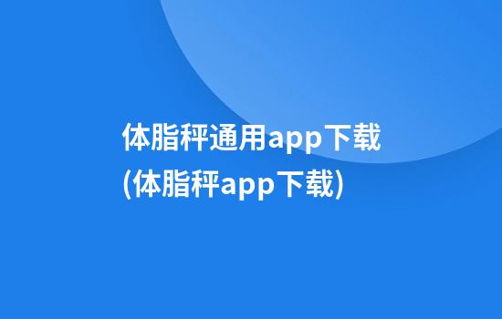 体脂秤通用app下载(体脂秤app下载)