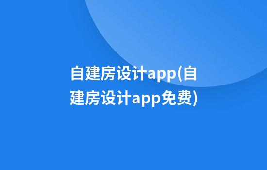 自建房设计app(自建房设计app免费)