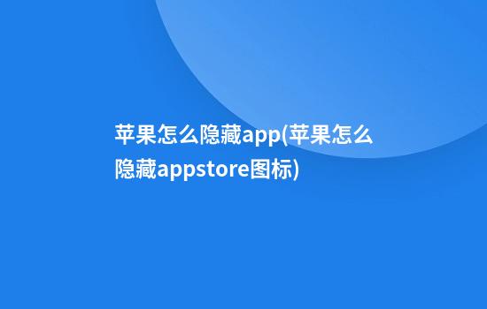 苹果怎么隐藏app(苹果怎么隐藏appstore图标)