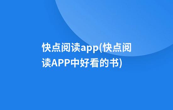 快点阅读app(快点阅读APP中好看的书)