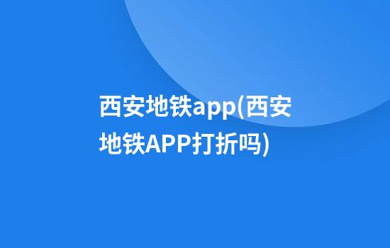 西安地铁app(西安地铁APP打折吗)