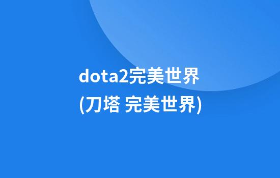 dota2完美世界(刀塔 完美世界)