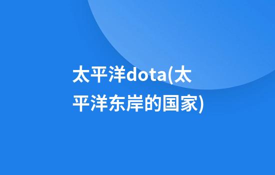 太平洋dota(太平洋东岸的国家)