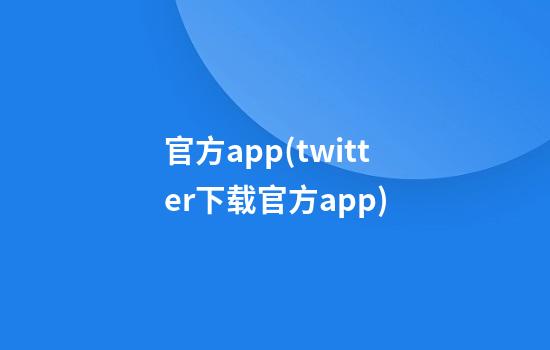 官方app(twitter下载官方app)