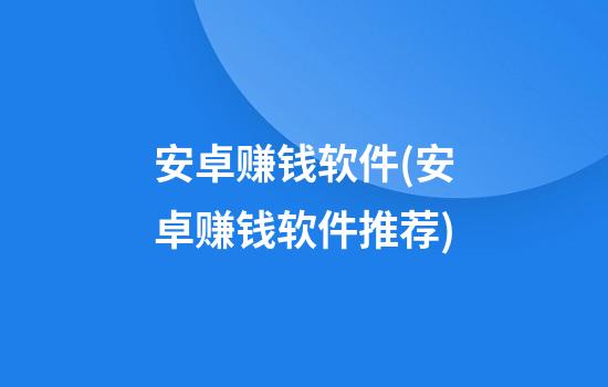 安卓赚钱软件(安卓赚钱软件推荐)