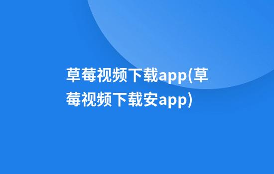 草莓视频下载app(草莓视频下载安app)