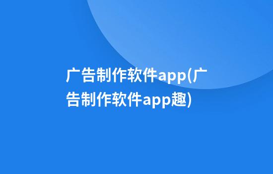 广告制作软件app(广告制作软件app趣)