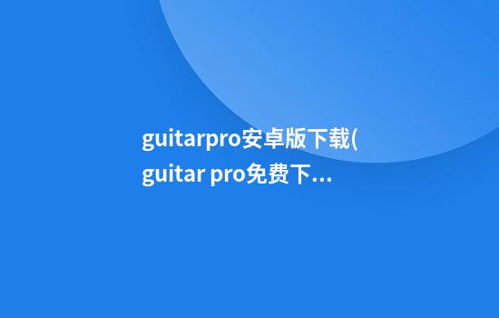 guitarpro安卓版下载(guitar pro免费下载)