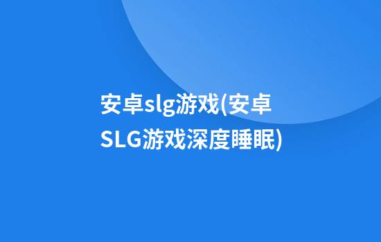 安卓slg游戏(安卓SLG游戏深度睡眠)