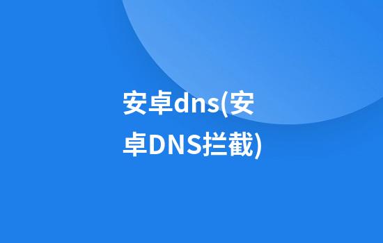 安卓dns(安卓DNS拦截)