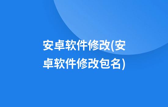 安卓软件修改(安卓软件修改包名)