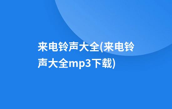 来电铃声大全(来电铃声大全mp3下载)