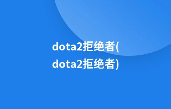 dota2拒绝者(dota2拒绝者)