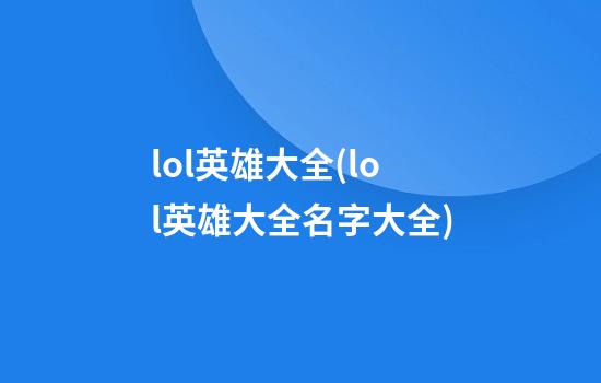 lol英雄大全(lol英雄大全名字大全)