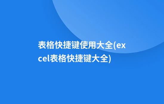 表格快捷键使用大全(excel表格快捷键大全)