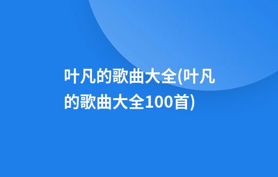 叶凡的歌曲大全(叶凡的歌曲大全100首)