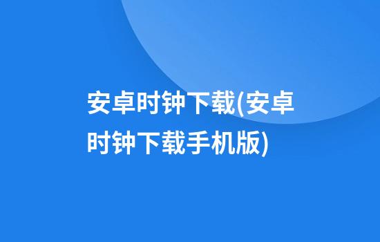 安卓时钟下载(安卓时钟下载手机版)