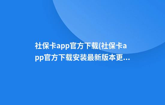 社保卡app官方下载(社保卡app官方下载安装最新版本更新内容)