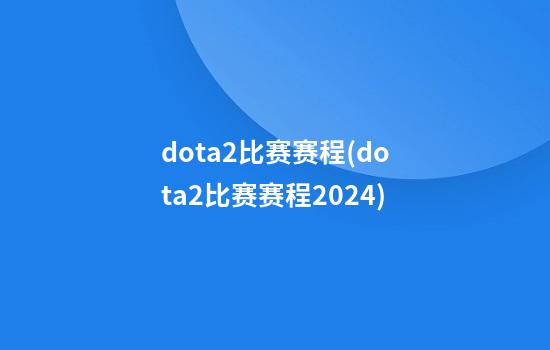 dota2比赛赛程(dota2比赛赛程2024)