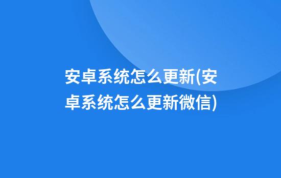 安卓系统怎么更新(安卓系统怎么更新微信)