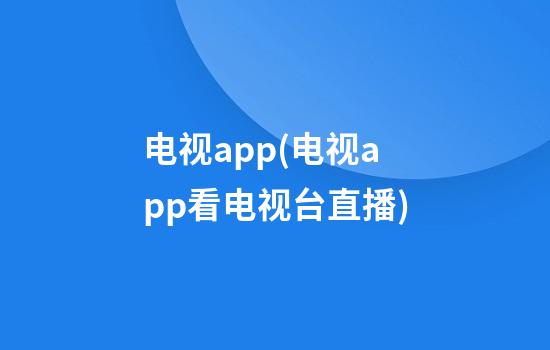 电视app(电视app看电视台直播)