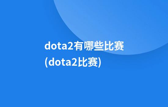 dota2有哪些比赛(dota2比赛?)