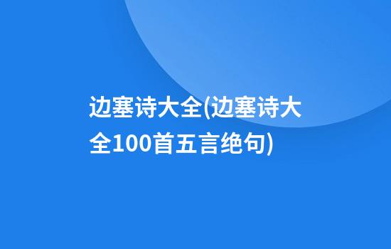 边塞诗大全(边塞诗大全100首五言绝句)