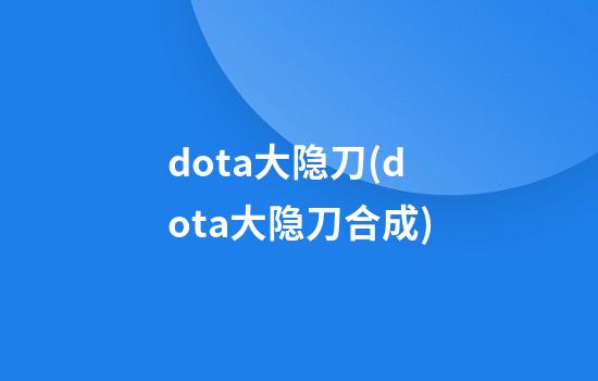 dota大隐刀(dota大隐刀合成)