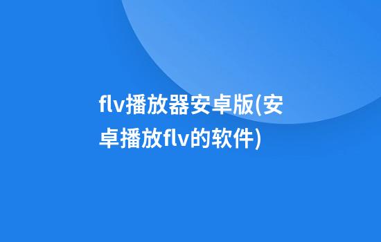 flv播放器安卓版(安卓播放flv的软件)