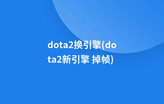 dota2换引擎(dota2新引擎 掉帧)