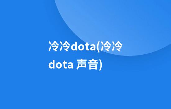 冷冷dota(冷冷dota 声音)