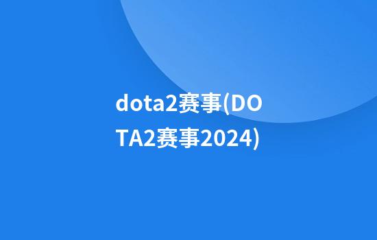 dota2赛事(DOTA2赛事2024)