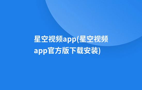 星空视频app(星空视频app官方版下载安装)