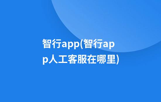 智行app(智行app人工客服在哪里)