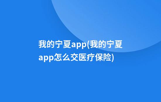 我的宁夏app(我的宁夏app怎么交医疗保险)