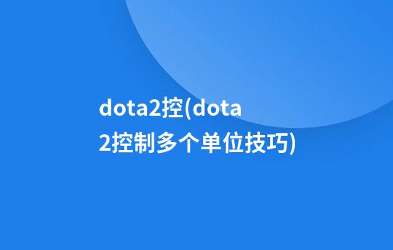 dota2控(dota2控制多个单位技巧)