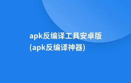 apk反编译工具安卓版(apk反编译神器)