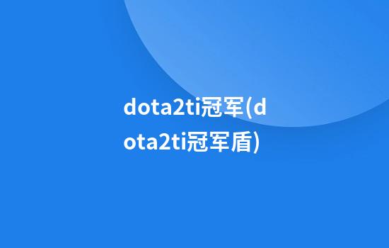 dota2ti冠军(dota2ti冠军盾)