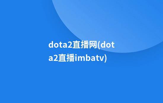 dota2直播网(dota2直播imbatv)