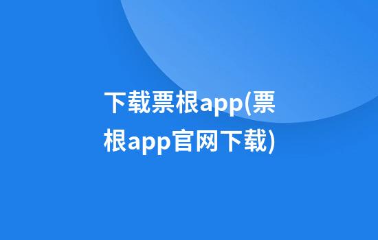 下载票根app(票根app官网下载)