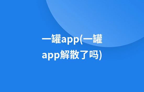 一罐app(一罐app解散了吗)