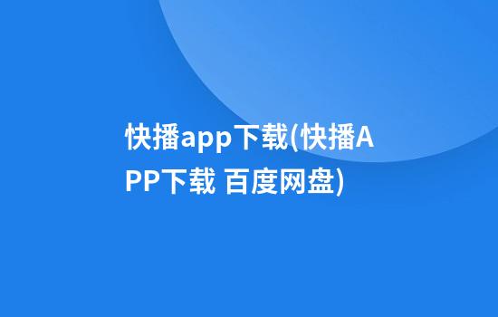 快播app下载(快播APP下载 百度网盘)