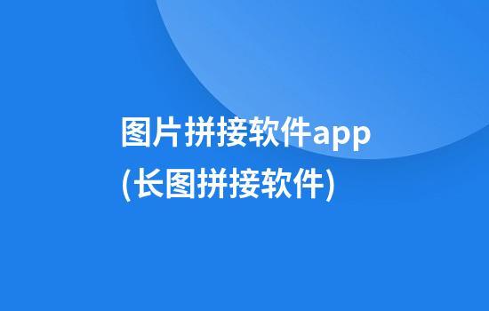 图片拼接软件app(长图拼接软件)