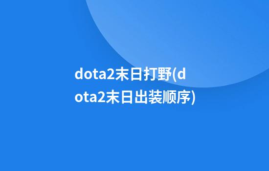 dota2末日打野(dota2末日出装顺序)