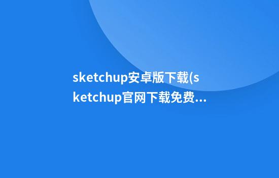 sketchup安卓版下载(sketchup官网下载免费)